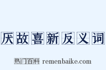 厌故喜新反义词是什么意思的图片